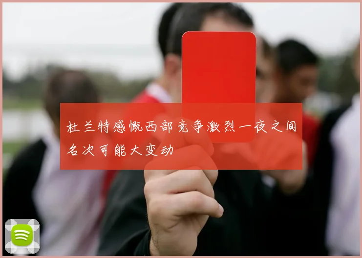 杜兰特感慨西部竞争激烈一夜之间名次可能大变动