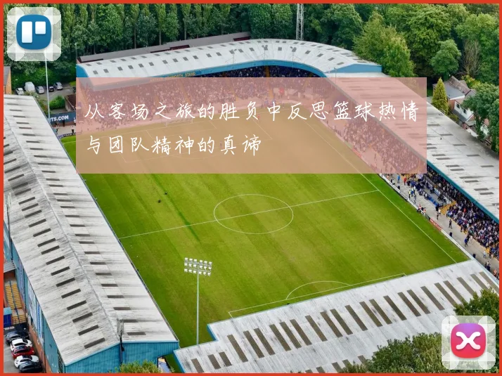 从客场之旅的胜负中反思篮球热情与团队精神的真谛