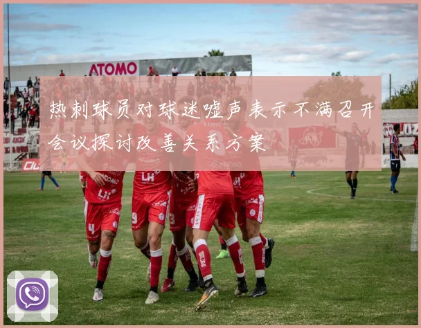 热刺球员对球迷嘘声表示不满召开会议探讨改善关系方案