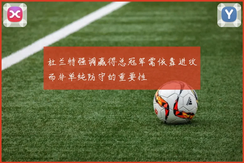 杜兰特强调赢得总冠军需依靠进攻而非单纯防守的重要性