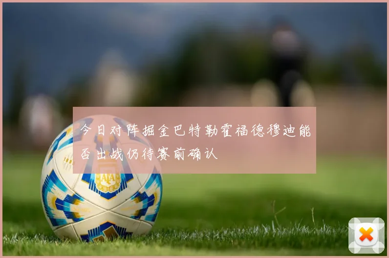 今日对阵掘金巴特勒霍福德穆迪能否出战仍待赛前确认