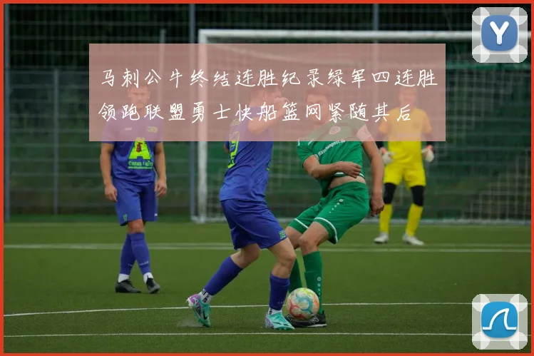 马刺公牛终结连胜纪录绿军四连胜领跑联盟勇士快船篮网紧随其后