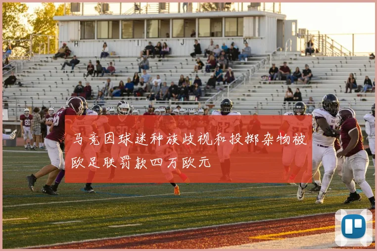马竞因球迷种族歧视和投掷杂物被欧足联罚款四万欧元